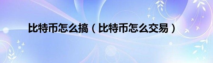 比特币怎么搞（比特币怎么交易）