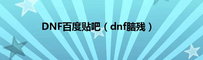 DNF百度贴吧(dnf脑残)