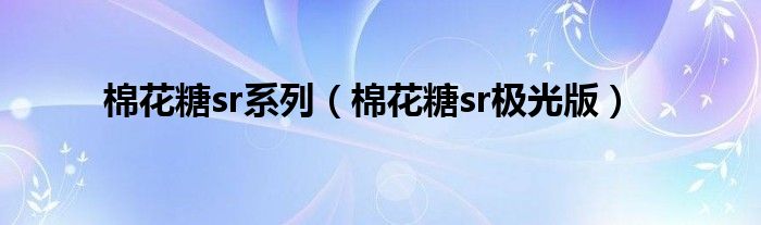 棉花糖sr系列（棉花糖sr极光版）