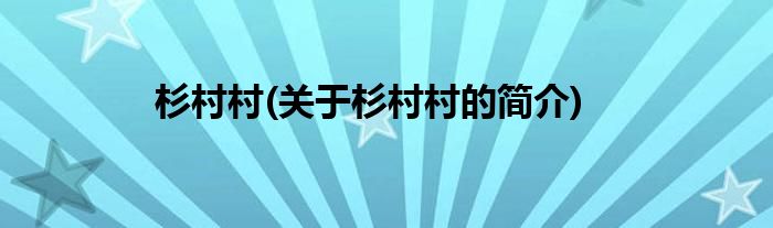 杉村村(关于杉村村的简介)
