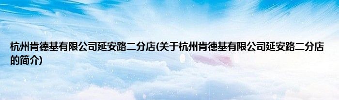 杭州肯德基有限公司延安路二分店(关于杭州肯德基有限公司延安路二分店的简介)