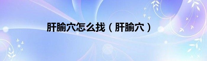 肝腧穴怎么找(肝腧穴)