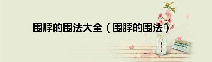 围脖的围法大全（围脖的围法）