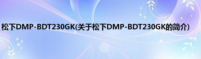 松下DMP-BDT230GK(关于松下DMP-BDT230GK的简介)