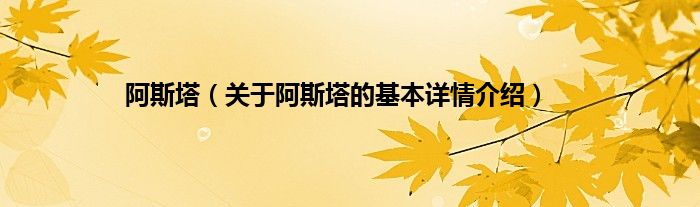 阿斯塔（关于阿斯塔的基本详情介绍）