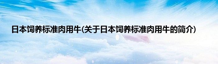 日本饲养标准肉用牛(关于日本饲养标准肉用牛的简介)