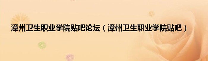 漳州卫生职业学院贴吧论坛（漳州卫生职业学院贴吧）