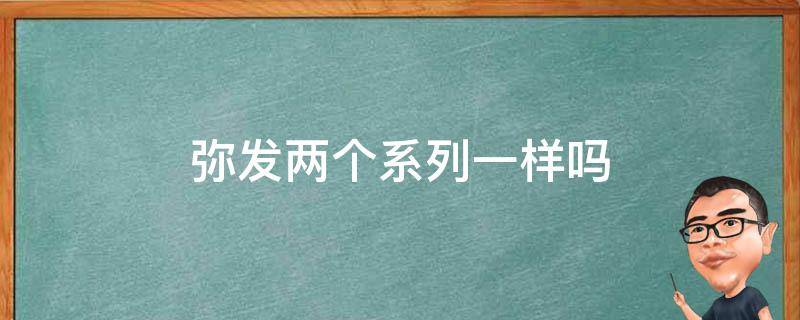 弥发两个系列一样吗