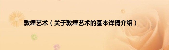 敦煌艺术（关于敦煌艺术的基本详情介绍）