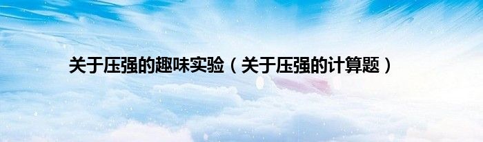 关于压强的趣味实验（关于压强的计算题）