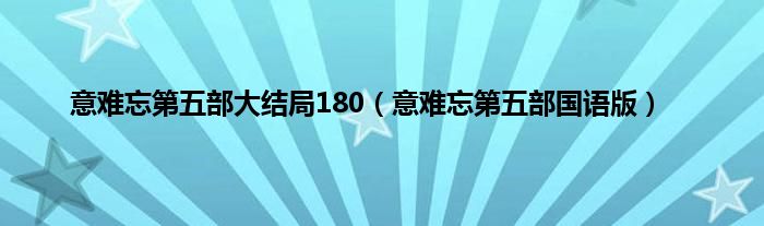意难忘第五部大结局180(意难忘第五部国语版)