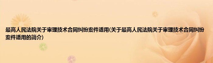 最高人民法院关于审理技术合同纠纷案件适用(关于最高人民法院关于审理技术合同纠纷案件适用的简介)