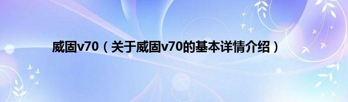 威固v70（关于威固v70的基本详情介绍）