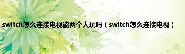 switch怎么连接电视能两个人玩吗（switch怎么连接电视）
