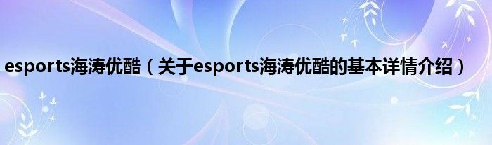 esports海涛优酷（关于esports海涛优酷的基本详情介绍）