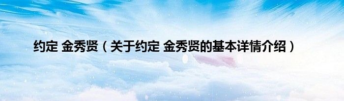 约定 金秀贤(关于约定 金秀贤的基本详情介绍)