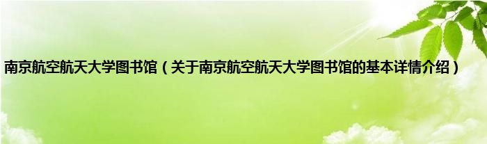 南京航空航天大学图书馆（关于南京航空航天大学图书馆的基本详情介绍）