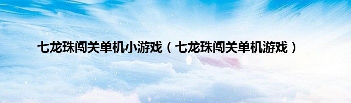 七龙珠闯关单机小游戏（七龙珠闯关单机游戏）