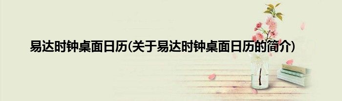 易达时钟桌面日历(关于易达时钟桌面日历的简介)