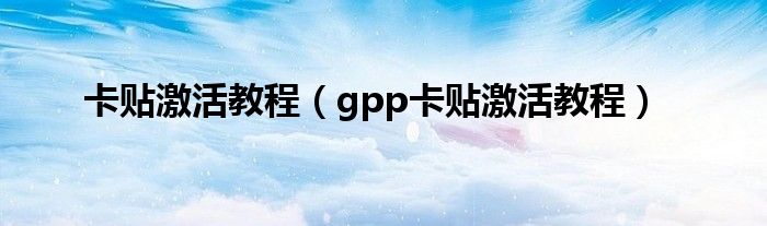 卡贴激活教程（gpp卡贴激活教程）