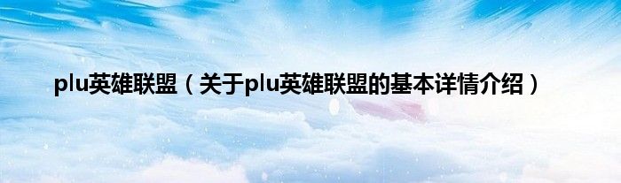 plu英雄联盟（关于plu英雄联盟的基本详情介绍）