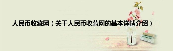 人民币收藏网（关于人民币收藏网的基本详情介绍）