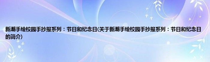 新潮手绘校园手抄报系列：节日和纪念日(关于新潮手绘校园手抄报系列：节日和纪念日的简介)