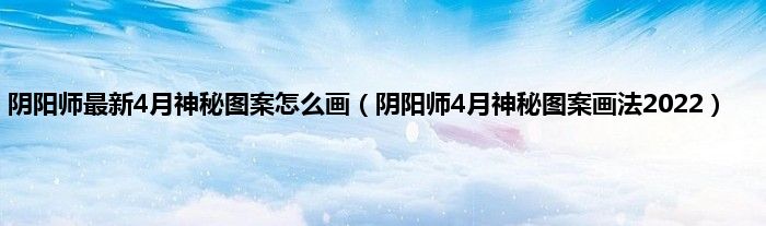 阴阳师最新4月神秘图案怎么画（阴阳师4月神秘图案画法2022）