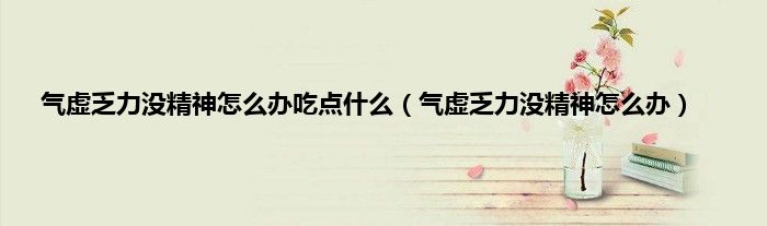 气虚乏力没精神怎么办吃点什么（气虚乏力没精神怎么办）