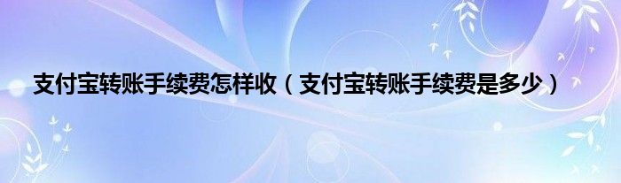 支付宝转账手续费怎样收(支付宝转账手续费是多少)