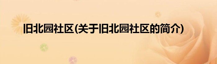 旧北园社区(关于旧北园社区的简介)