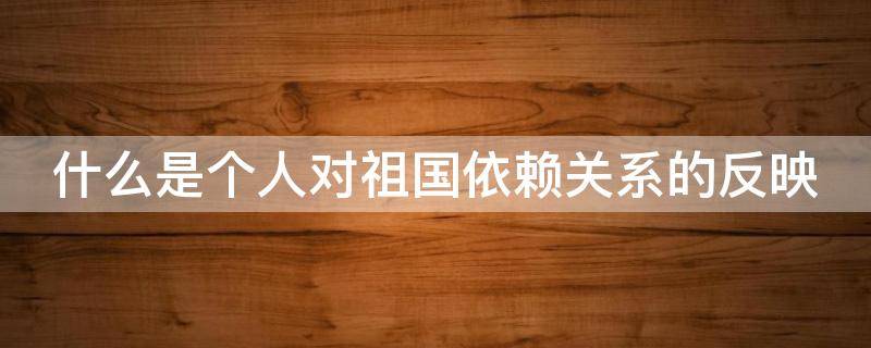 什么是个人对祖国依赖关系的反映