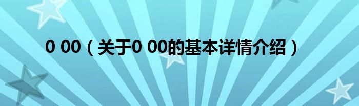 0 00（关于0 00的基本详情介绍）