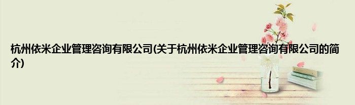 杭州依米企业管理咨询有限公司(关于杭州依米企业管理咨询有限公司的简介)
