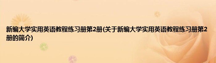 新编大学实用英语教程练习册第2册(关于新编大学实用英语教程练习册第2册的简介)