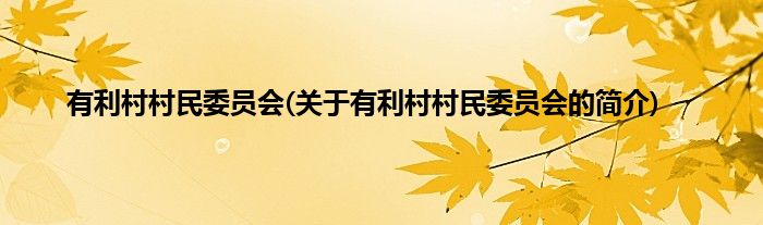 有利村村民委员会(关于有利村村民委员会的简介)