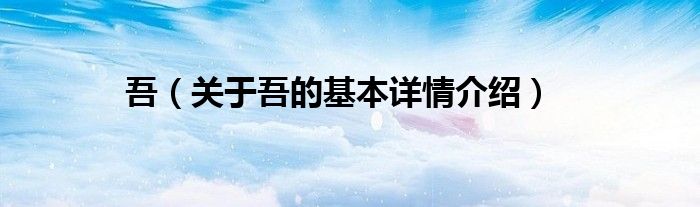 吾（关于吾的基本详情介绍）