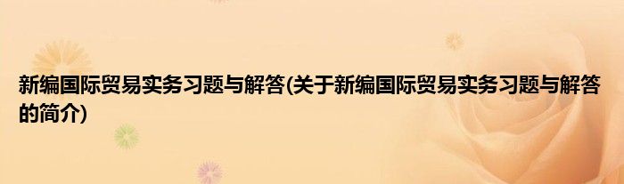 新编国际贸易实务习题与解答(关于新编国际贸易实务习题与解答的简介)