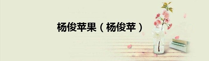 杨俊苹果(杨俊苹)