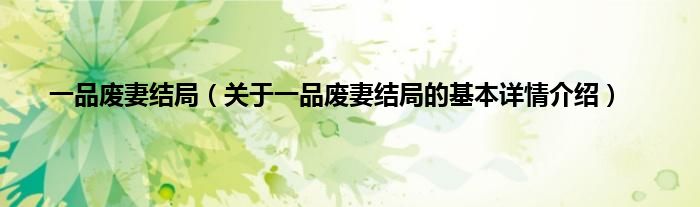 一品废妻结局（关于一品废妻结局的基本详情介绍）