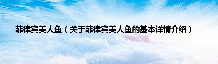 菲律宾美人鱼（关于菲律宾美人鱼的基本详情介绍）