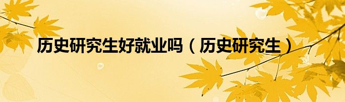 历史研究生好就业吗（历史研究生）
