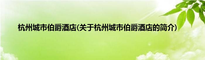 杭州城市伯爵酒店(关于杭州城市伯爵酒店的简介)