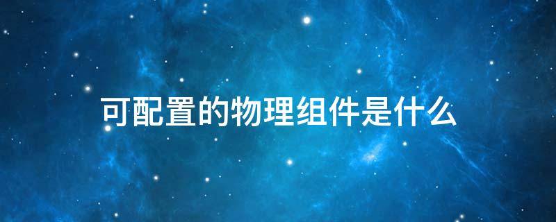 可配置的物理组件是什么