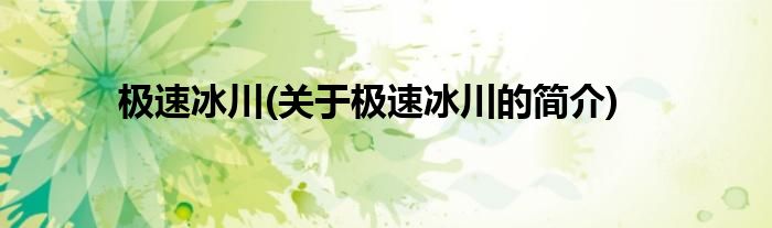 极速冰川(关于极速冰川的简介)