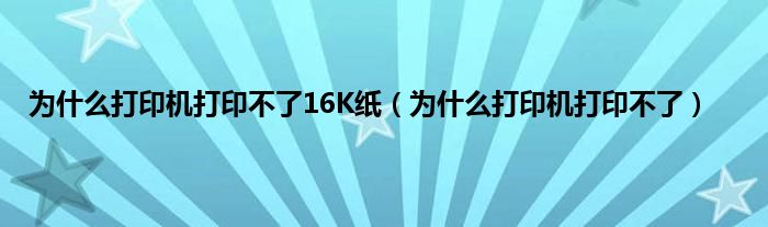 为什么打印机打印不了16K纸（为什么打印机打印不了）