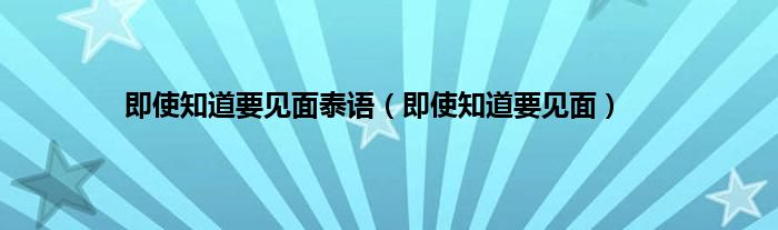 即使知道要见面泰语（即使知道要见面）