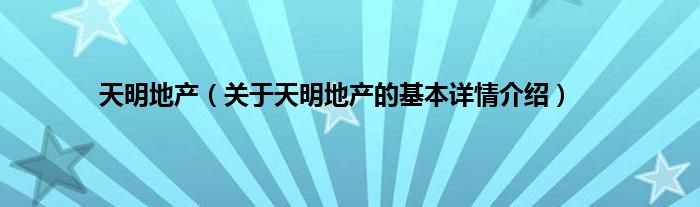 天明地产（关于天明地产的基本详情介绍）