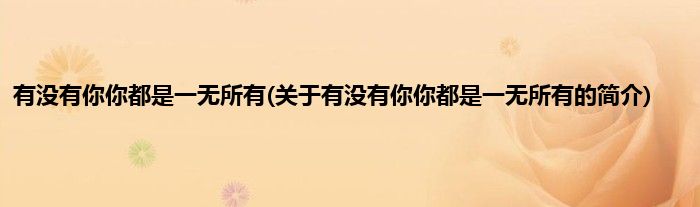 有没有你你都是一无所有(关于有没有你你都是一无所有的简介)