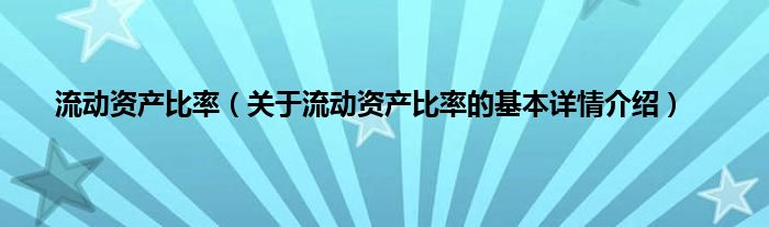 流动资产比率（关于流动资产比率的基本详情介绍）